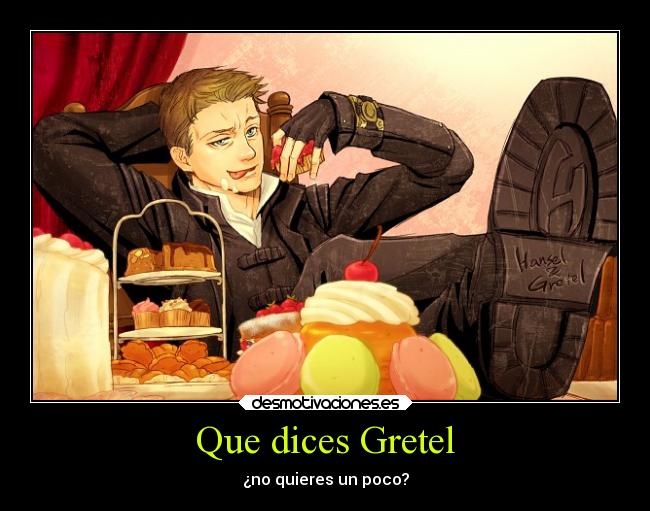 Que dices Gretel - ¿no quieres un poco?