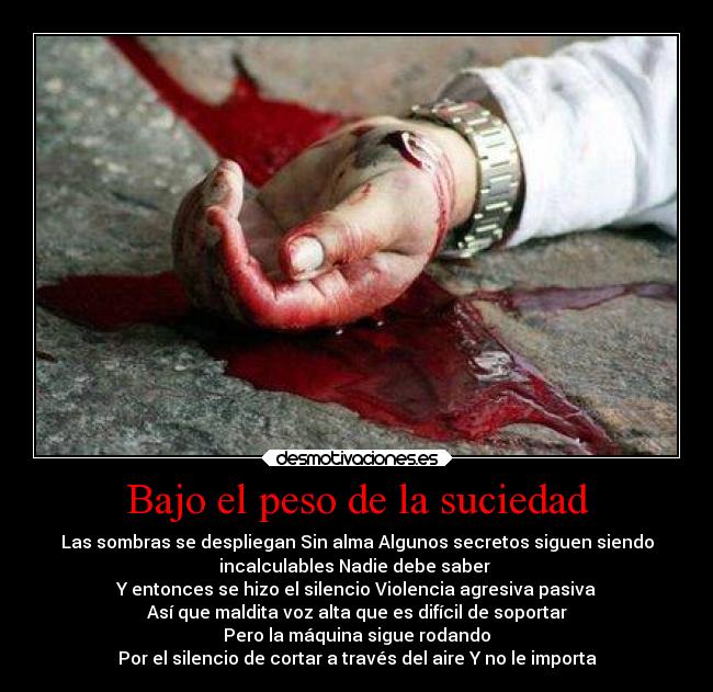 Bajo el peso de la suciedad - Las sombras se despliegan Sin alma Algunos secretos siguen siendo
incalculables Nadie debe saber
Y entonces se hizo el silencio Violencia agresiva pasiva
Así que maldita voz alta que es difícil de soportar
Pero la máquina sigue rodando
Por el silencio de cortar a través del aire Y no le importa