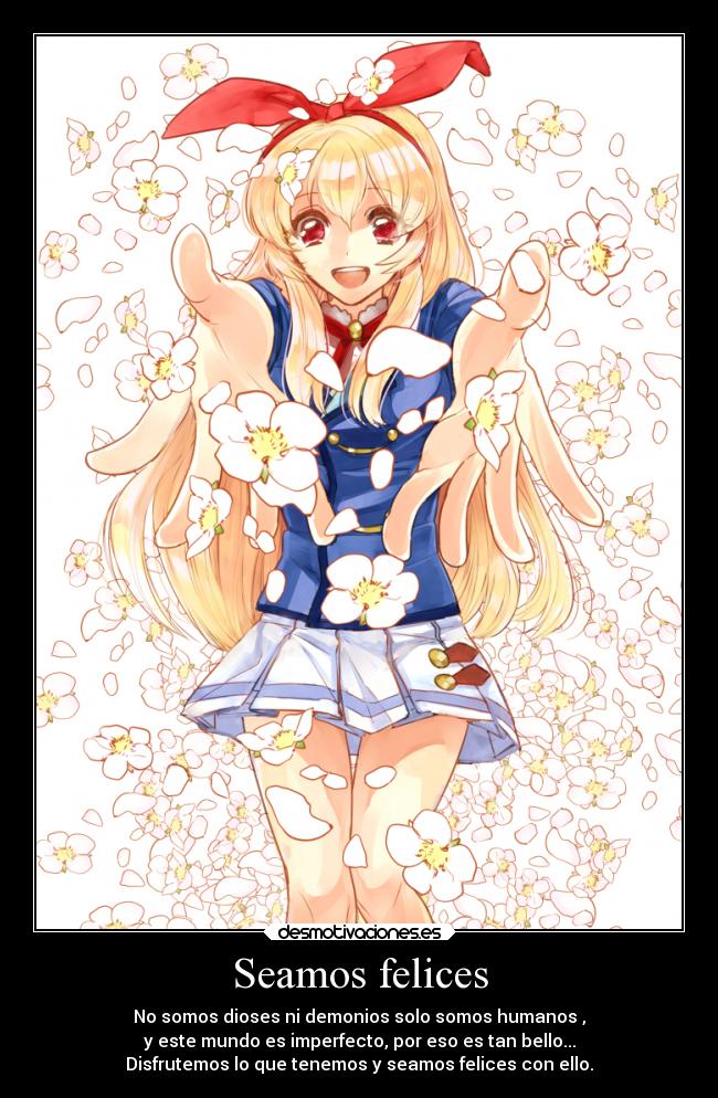 Seamos felices - No somos dioses ni demonios solo somos humanos ,
y este mundo es imperfecto, por eso es tan bello...
Disfrutemos lo que tenemos y seamos felices con ello.