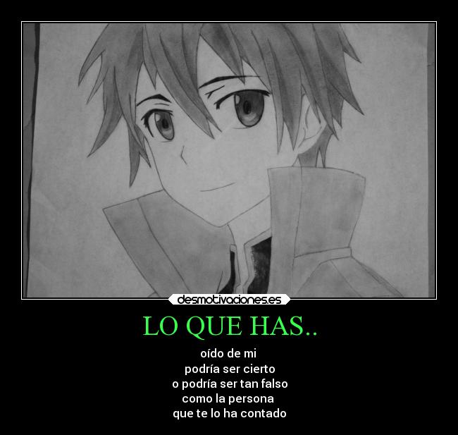 LO QUE HAS.. - oído de mi 
podría ser cierto
o podría ser tan falso
como la persona 
que te lo ha contado