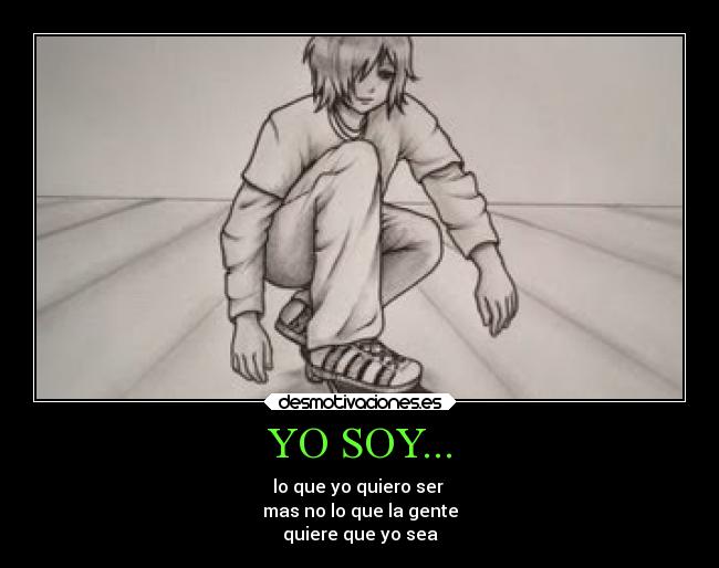 YO SOY... - lo que yo quiero ser 
mas no lo que la gente
quiere que yo sea