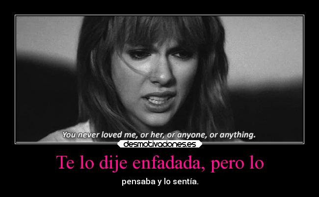 Te lo dije enfadada, pero lo - pensaba y lo sentía.