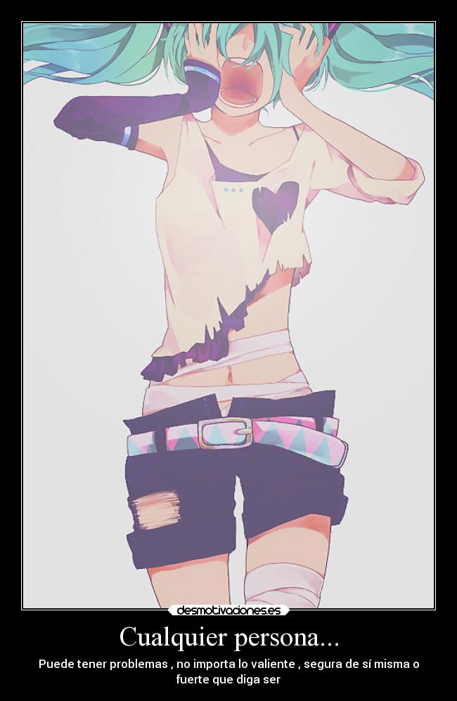 Cualquier persona... - Puede tener problemas , no importa lo valiente , segura de sí misma o
fuerte que diga ser