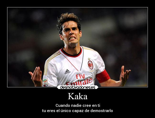 Kaka - Cuando nadie cree en ti
tu eres el único capaz de demostrarlo