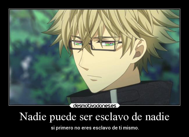 Nadie puede ser esclavo de nadie - si primero no eres esclavo de ti mismo.