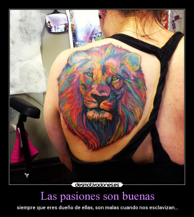 Las pasiones son buenas - siempre que eres dueño de ellas, son malas cuando nos esclavizan...