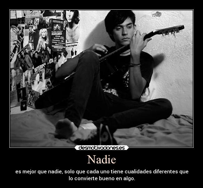 Nadie - es mejor que nadie, solo que cada uno tiene cualidades diferentes que
lo convierte bueno en algo.