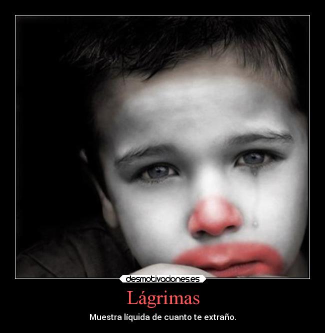 Lágrimas - Muestra líquida de cuanto te extraño.