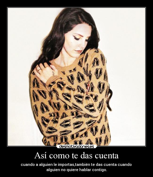 Así como te das cuenta - cuando a alguien le importas,también te das cuenta cuando
alguien no quiere hablar contigo.