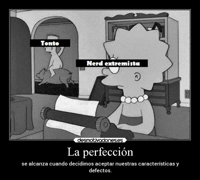 La perfección - se alcanza cuando decidimos aceptar nuestras características y
defectos.