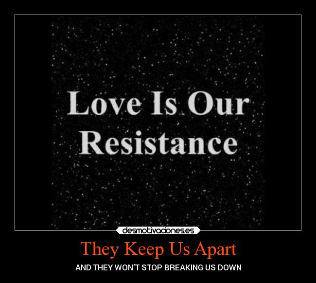 They Keep Us Apart - AND THEY WONT STOP BREAKING US DOWN