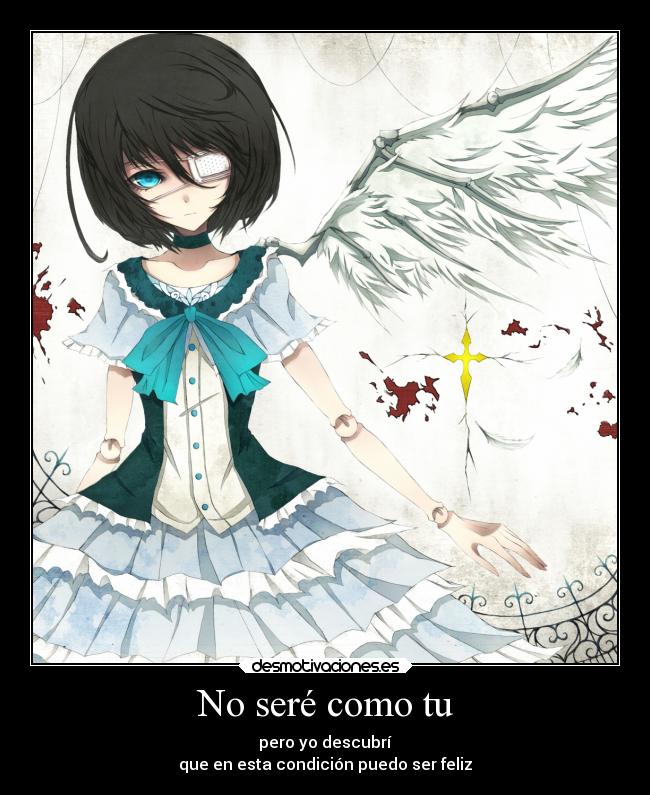 No seré como tu - pero yo descubrí
que en esta condición puedo ser feliz