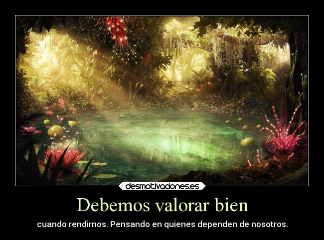 Debemos valorar bien - cuando rendirnos. Pensando en quienes dependen de nosotros.