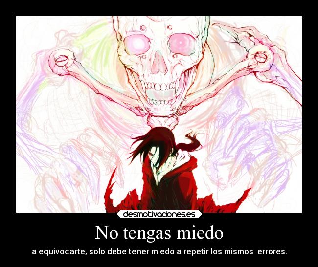 No tengas miedo - a equivocarte, solo debe tener miedo a repetir los mismos  errores.