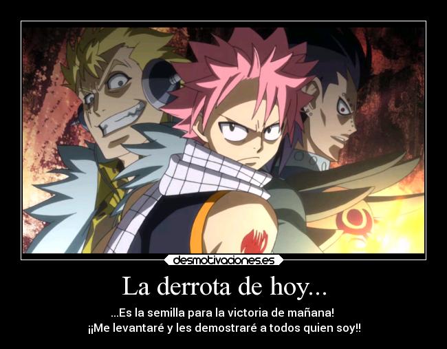 La derrota de hoy... - ...Es la semilla para la victoria de mañana!
¡¡Me levantaré y les demostraré a todos quien soy!!