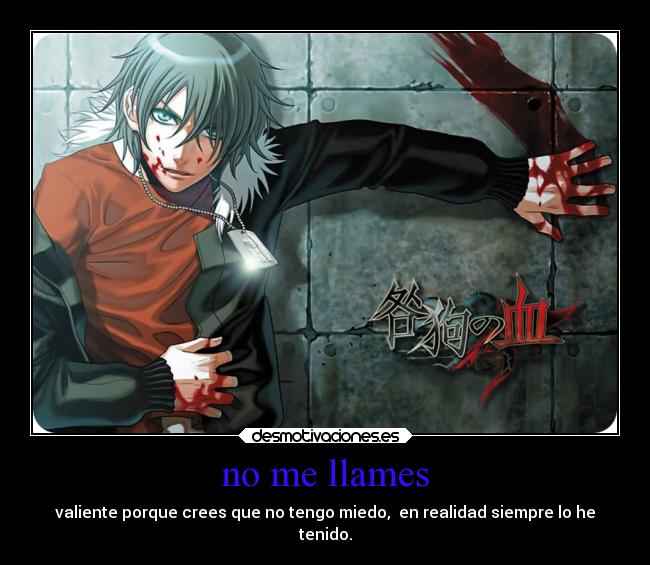 no me llames - valiente porque crees que no tengo miedo,  en realidad siempre lo he
tenido.