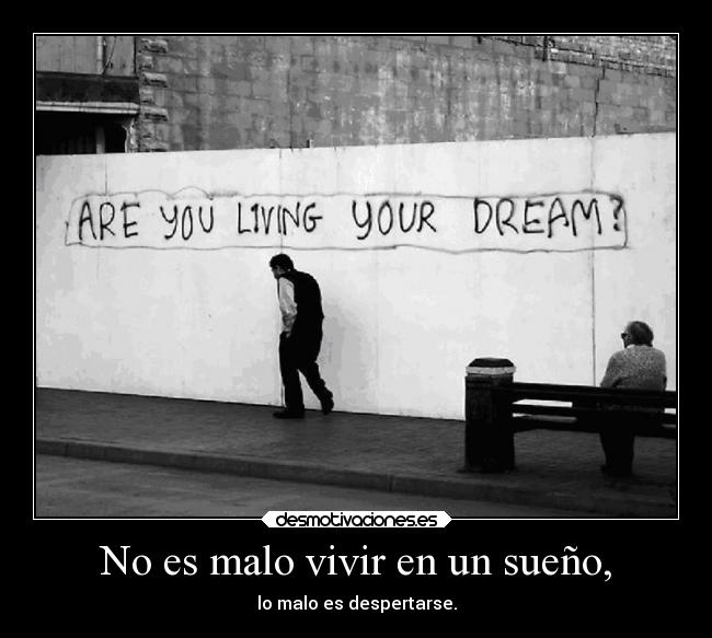 No es malo vivir en un sueño, - 