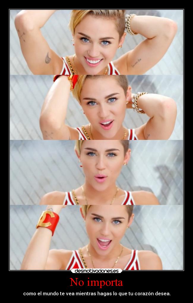 No importa - como el mundo te vea mientras hagas lo que tu corazón desea.
