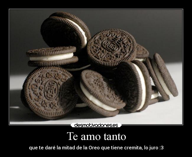 Te amo tanto - que te daré la mitad de la Oreo que tiene cremita, lo juro :3