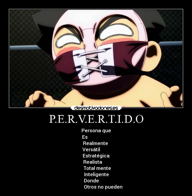 P.E.R.V.E.R.T.I.D.O - Persona que
Es
Realmente
Versátil
Estratégica
Realista
Total mente
Inteligente
Donde
Otros no pueden