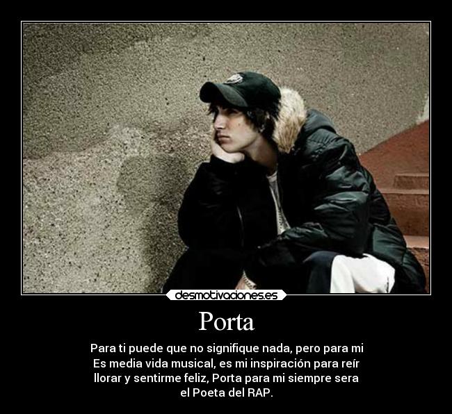 Porta - Para ti puede que no signifique nada, pero para mi
Es media vida musical, es mi inspiración para reír
llorar y sentirme feliz, Porta para mi siempre sera
el Poeta del RAP.