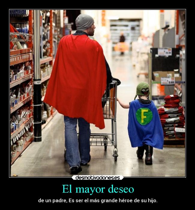 El mayor deseo - de un padre, Es ser el más grande héroe de su hijo.