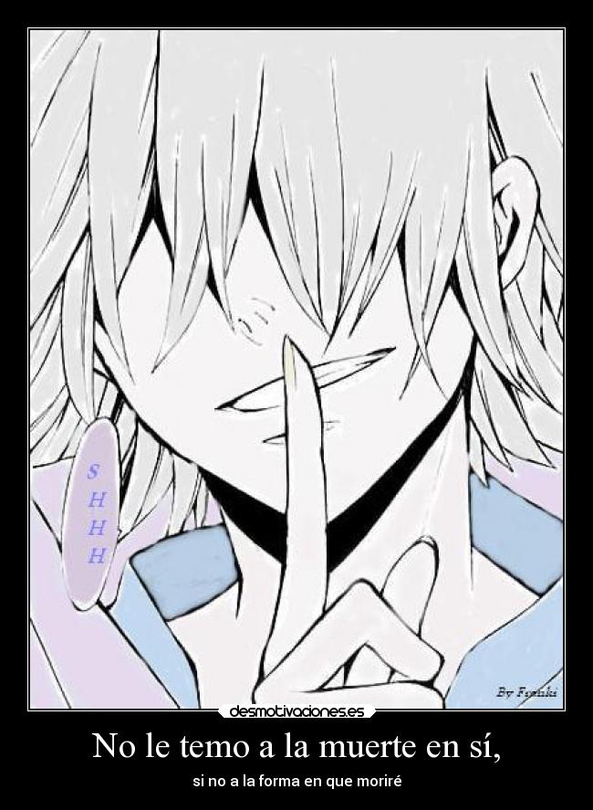 No le temo a la muerte en sí, -