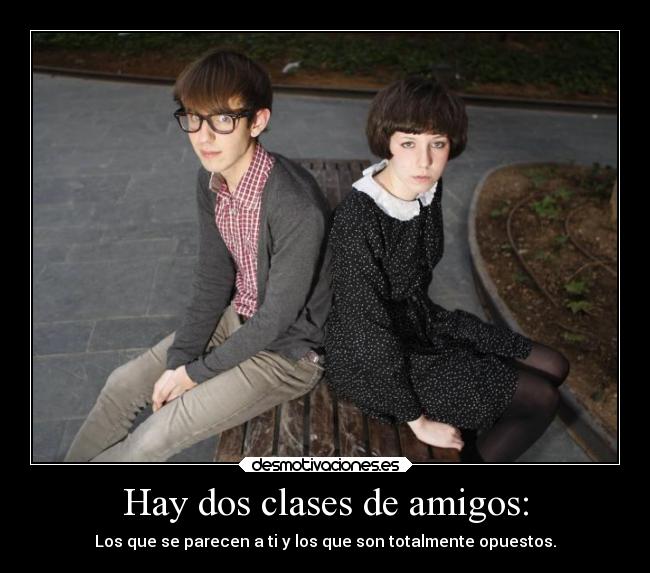 Hay dos clases de amigos: -