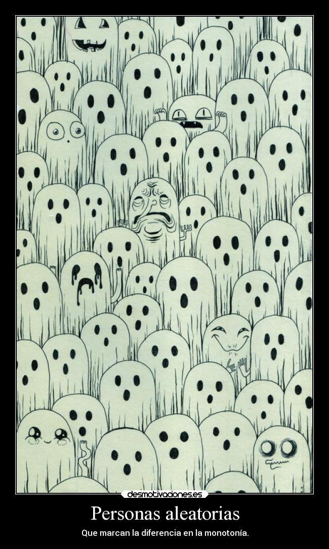 Personas aleatorias - Que marcan la diferencia en la monotonía.