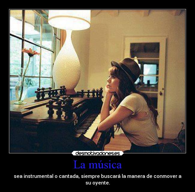 La música - sea instrumental o cantada, siempre buscará la manera de conmover a
su oyente.