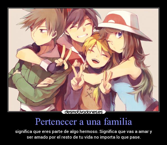 Pertenecer a una familia - significa que eres parte de algo hermoso. Significa que vas a amar y
ser amado por el resto de tu vida no importa lo que pase.