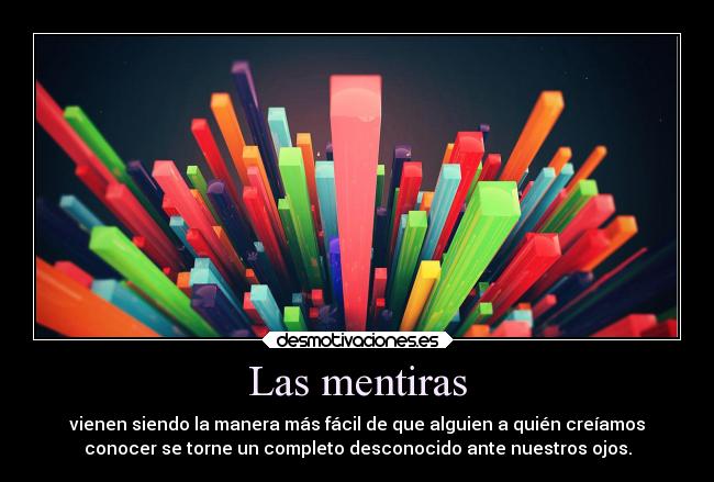 Las mentiras - vienen siendo la manera más fácil de que alguien a quién creíamos
conocer se torne un completo desconocido ante nuestros ojos.