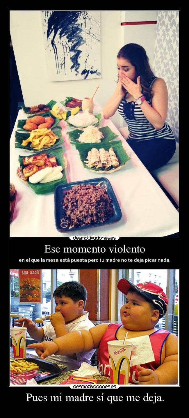 Pues mi madre sí que me deja. -