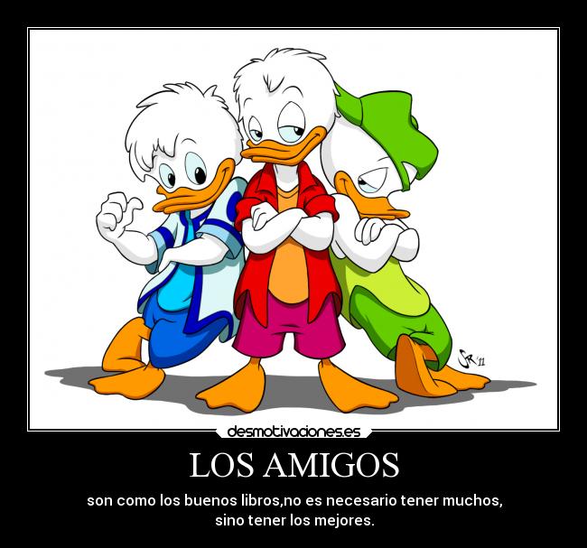LOS AMIGOS - son como los buenos libros,no es necesario tener muchos,
sino tener los mejores.