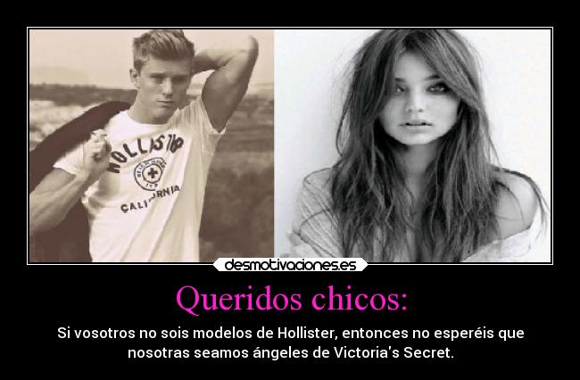 Queridos chicos: - Si vosotros no sois modelos de Hollister, entonces no esperéis que
nosotras seamos ángeles de Victorias Secret.