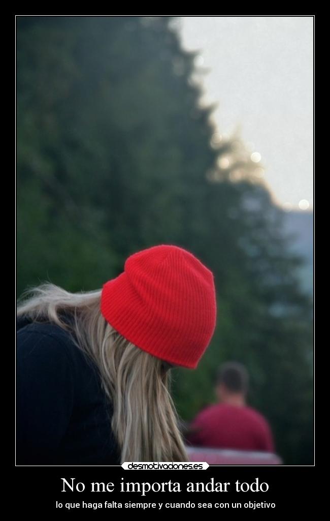 No me importa andar todo - lo que haga falta siempre y cuando sea con un objetivo