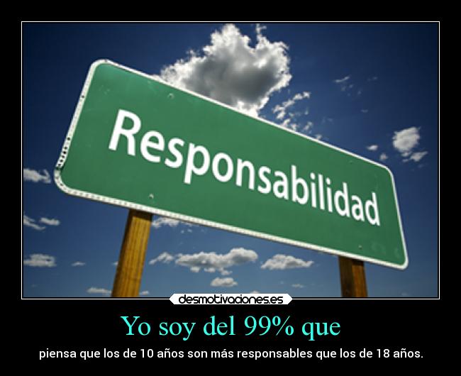 Yo soy del 99% que - piensa que los de 10 años son más responsables que los de 18 años.