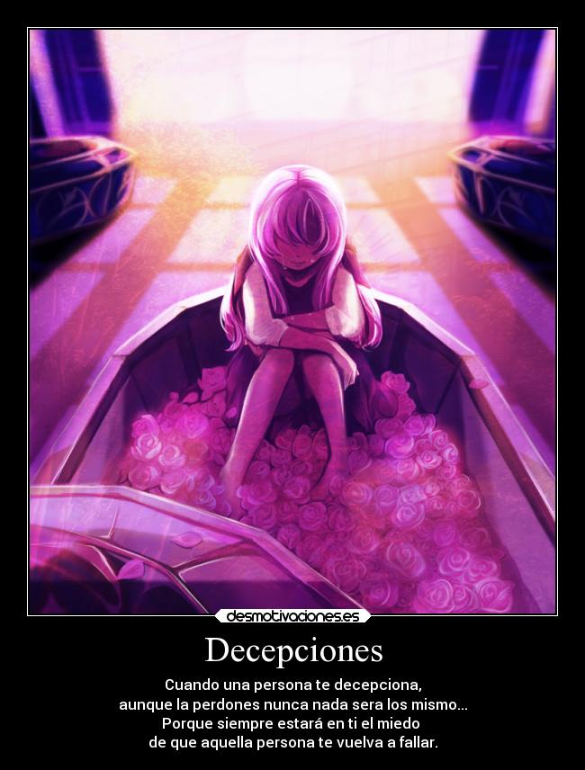 Decepciones - Cuando una persona te decepciona,
aunque la perdones nunca nada sera los mismo...
Porque siempre estará en ti el miedo
de que aquella persona te vuelva a fallar.