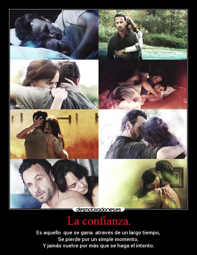 La confianza. - Es aquello  que se gana  através de un largo tiempo, 
Se pierde por un simple momento, 
Y jamás vuelve por más que se haga el intento.