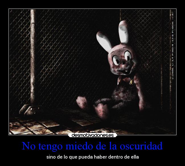 No tengo miedo de la oscuridad - sino de lo que pueda haber dentro de ella