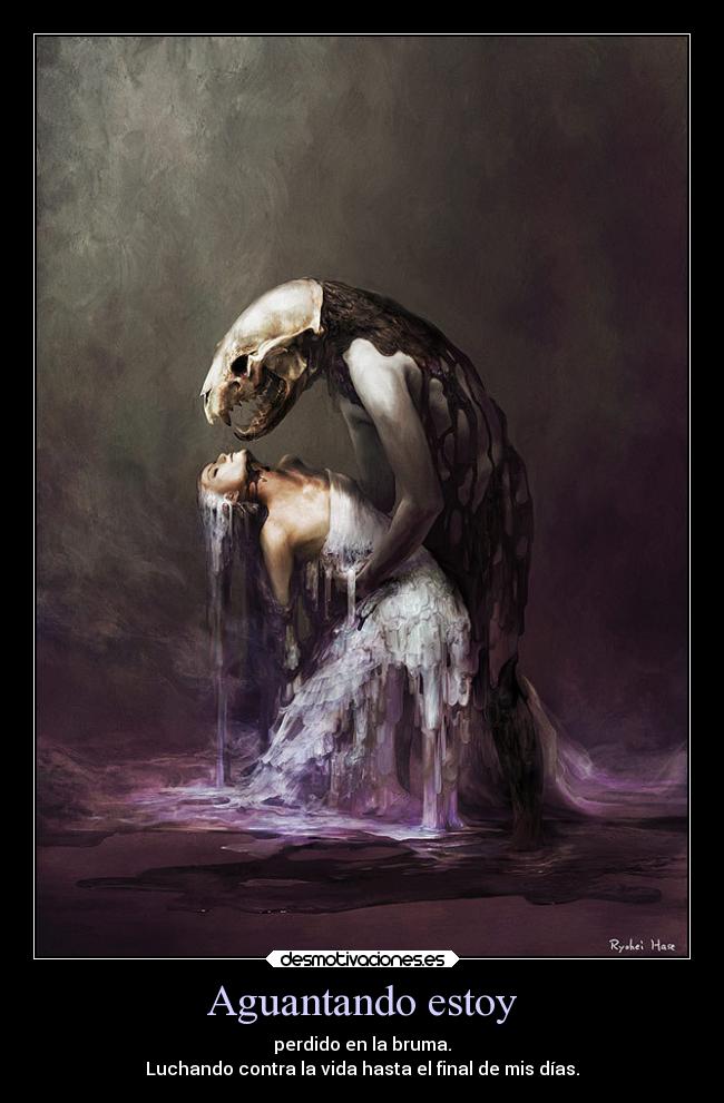 Aguantando estoy - perdido en la bruma.
Luchando contra la vida hasta el final de mis días.