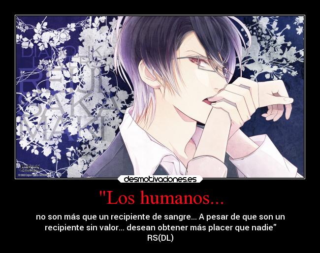 Los humanos... - no son más que un recipiente de sangre... A pesar de que son un
recipiente sin valor... desean obtener más placer que nadie
RS(DL)