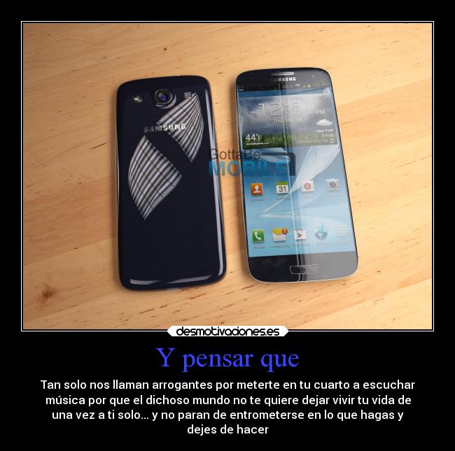 Y pensar que - Tan solo nos llaman arrogantes por meterte en tu cuarto a escuchar
música por que el dichoso mundo no te quiere dejar vivir tu vida de
una vez a ti solo... y no paran de entrometerse en lo que hagas y
dejes de hacer