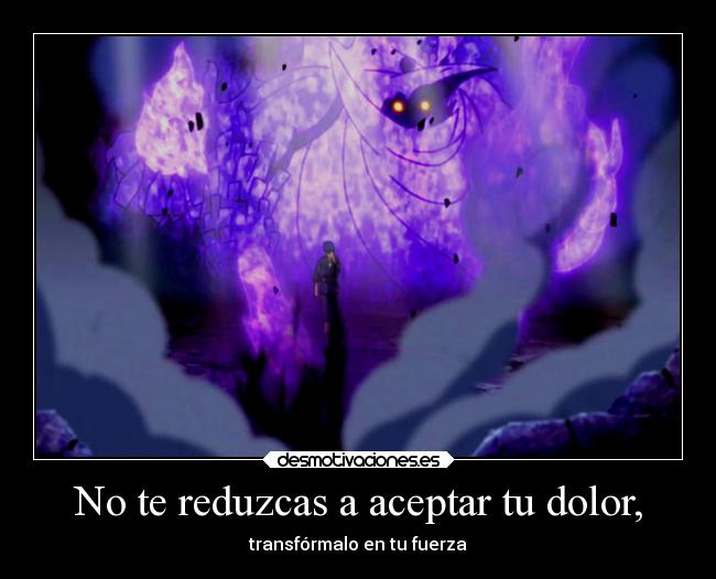 No te reduzcas a aceptar tu dolor, - transfórmalo en tu fuerza