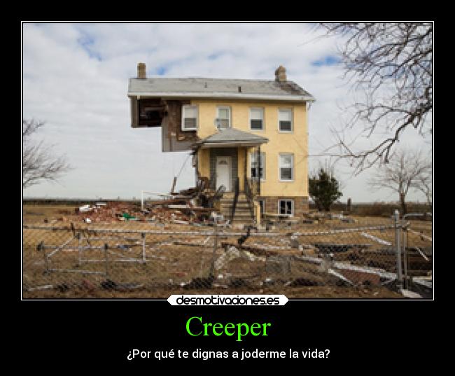 Creeper - ¿Por qué te dignas a joderme la vida?
