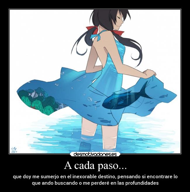 A cada paso... - que doy me sumerjo en el inexorable destino, pensando si encontrare lo
que ando buscando o me perderé en las profundidades