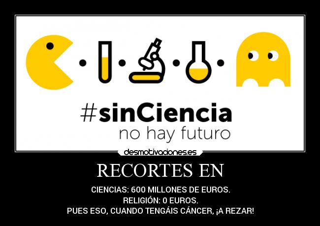 RECORTES EN - CIENCIAS: 600 MILLONES DE EUROS.
RELIGIÓN: 0 EUROS.
PUES ESO, CUANDO TENGÁIS CÁNCER, ¡A REZAR!