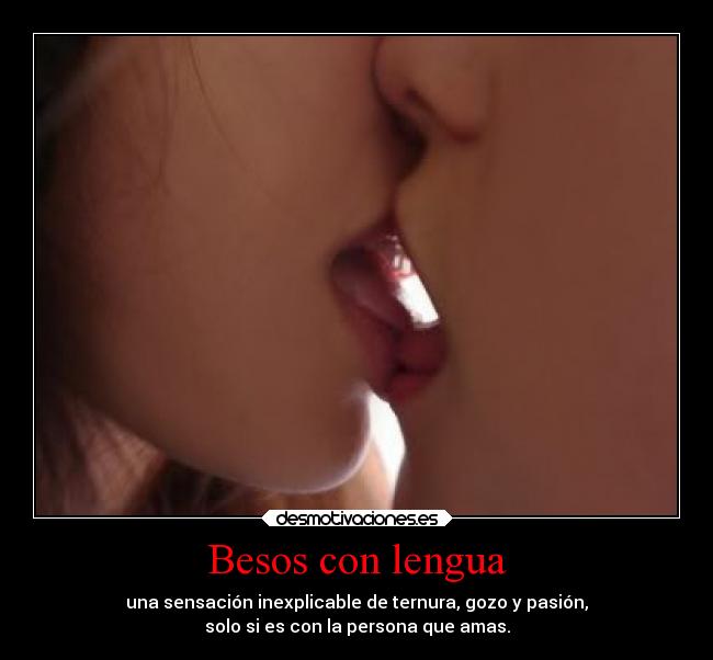 Besos con lengua - una sensación inexplicable de ternura, gozo y pasión,
solo si es con la persona que amas.