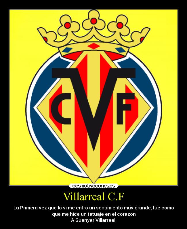Villarreal C.F - La Primera vez que lo vi me entro un sentimiento muy grande, fue como
que me hice un tatuaje en el corazon
A Guanyar Villarreal!