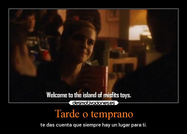 Tarde o temprano - te das cuenta que siempre hay un lugar para ti.